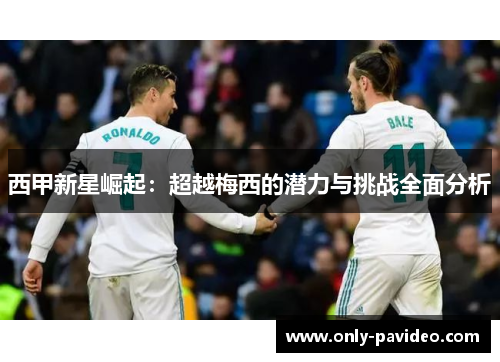 西甲新星崛起：超越梅西的潜力与挑战全面分析