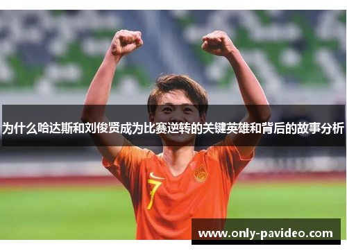 为什么哈达斯和刘俊贤成为比赛逆转的关键英雄和背后的故事分析
