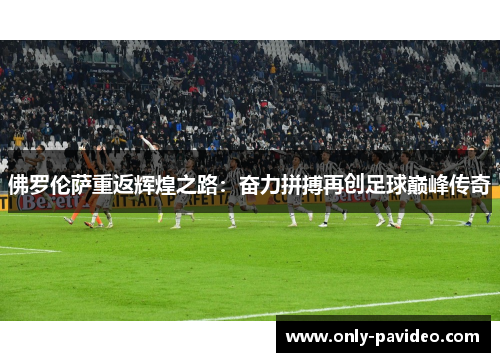 佛罗伦萨重返辉煌之路：奋力拼搏再创足球巅峰传奇