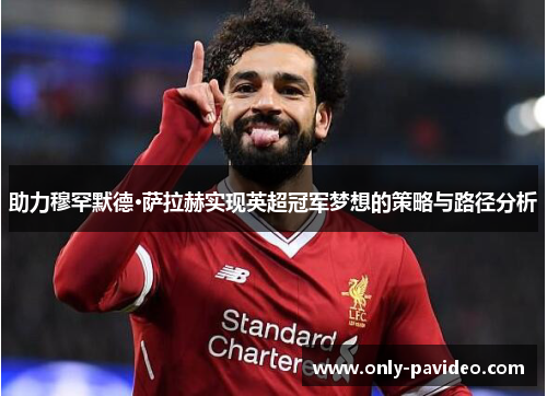 助力穆罕默德·萨拉赫实现英超冠军梦想的策略与路径分析