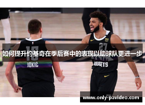 如何提升约基奇在季后赛中的表现以助球队更进一步