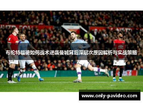 布伦特福德如何战术逆袭曼城背后深层次原因解析与实战策略