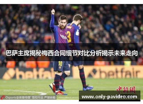 巴萨主席揭秘梅西合同细节对比分析揭示未来走向