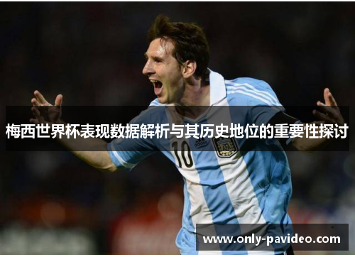 梅西世界杯表现数据解析与其历史地位的重要性探讨
