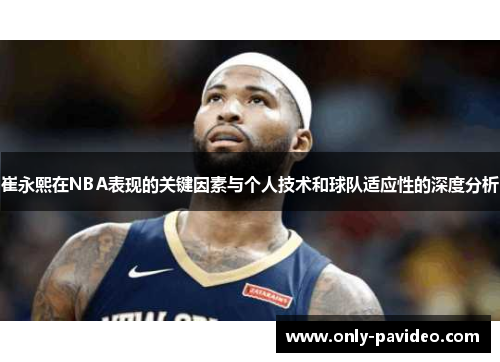 崔永熙在NBA表现的关键因素与个人技术和球队适应性的深度分析