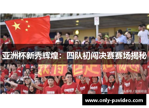 亚洲杯新秀辉煌：四队初闯决赛赛场揭秘