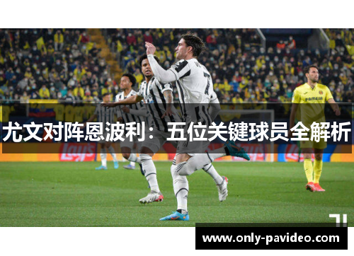 尤文对阵恩波利：五位关键球员全解析