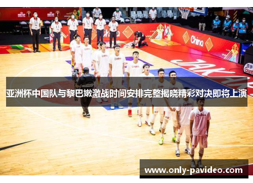 亚洲杯中国队与黎巴嫩激战时间安排完整揭晓精彩对决即将上演