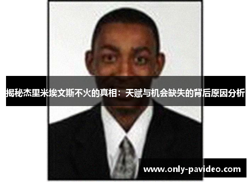 揭秘杰里米埃文斯不火的真相：天赋与机会缺失的背后原因分析