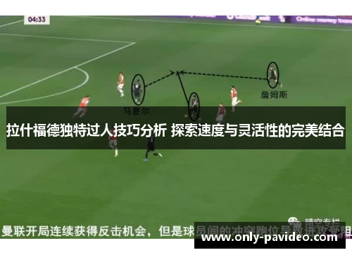 拉什福德独特过人技巧分析 探索速度与灵活性的完美结合