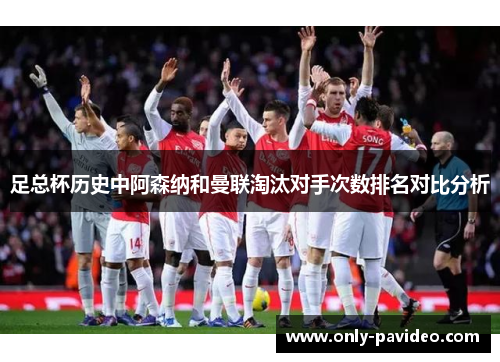 足总杯历史中阿森纳和曼联淘汰对手次数排名对比分析