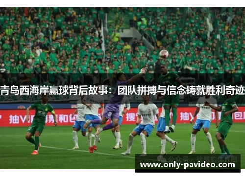 青岛西海岸赢球背后故事:团队拼搏与信念铸就胜利奇迹 青岛西海岸赢球背后故事:团队拼搏与信念铸就胜利奇迹