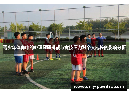 青少年体育中的心理健康挑战与竞技压力对个人成长的影响分析 青少年体育中的心理健康挑战与竞技压力对个人成长的影响分析