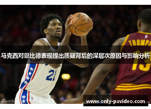 马克西对恩比德表现提出质疑背后的深层次原因与影响分析 马克西对恩比德表现提出质疑背后的深层次原因与影响分析