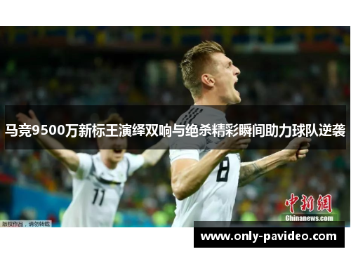 马竞9500万新标王演绎双响与绝杀精彩瞬间助力球队逆袭
