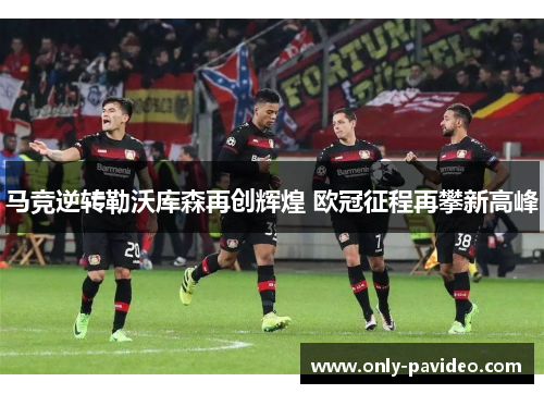 马竞逆转勒沃库森再创辉煌 欧冠征程再攀新高峰