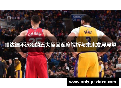 哈达迪不退役的五大原因深度解析与未来发展展望