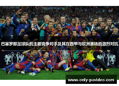 巴塞罗那足球队的主要竞争对手及其在西甲与欧洲赛场的激烈对抗