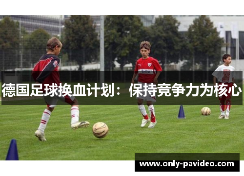 德国足球换血计划:保持竞争力为核心 德国足球换血计划:保持竞争力为核心