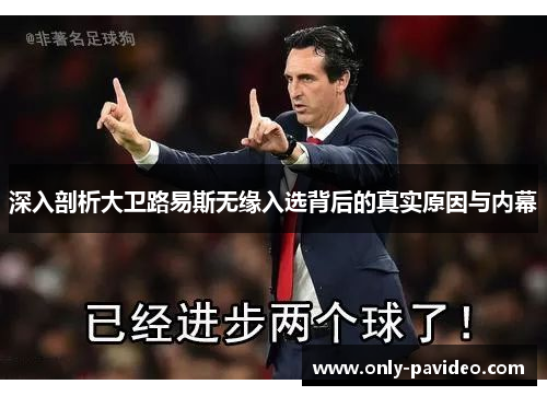 深入剖析大卫路易斯无缘入选背后的真实原因与内幕