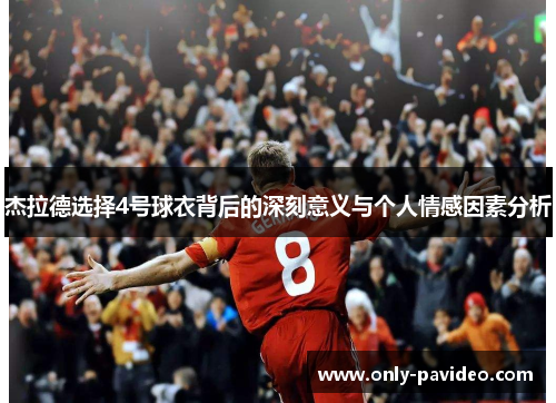 杰拉德选择4号球衣背后的深刻意义与个人情感因素分析 杰拉德选择4号球衣背后的深刻意义与个人情感因素分析