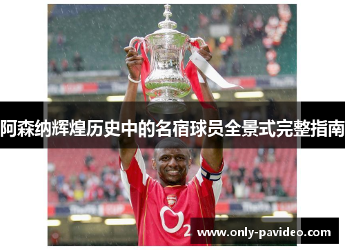 阿森纳辉煌历史中的名宿球员全景式完整指南
