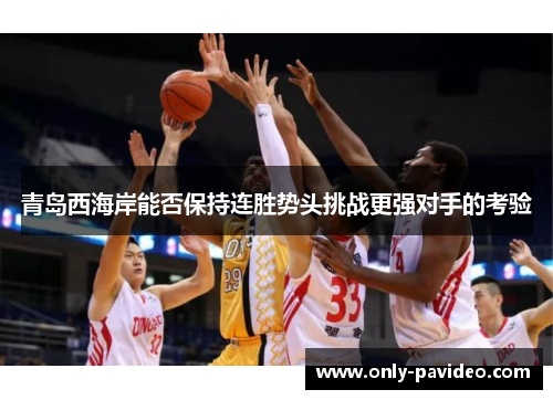 青岛西海岸能否保持连胜势头挑战更强对手的考验