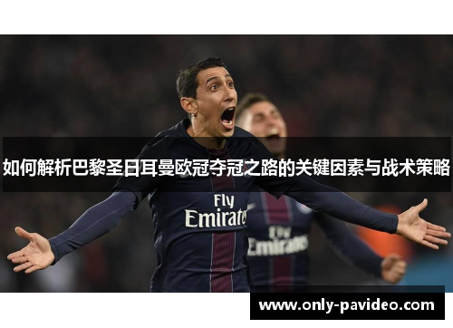 如何解析巴黎圣日耳曼欧冠夺冠之路的关键因素与战术策略