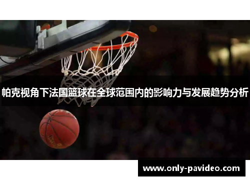 帕克视角下法国篮球在全球范围内的影响力与发展趋势分析