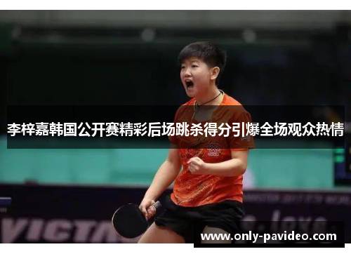 李梓嘉韩国公开赛精彩后场跳杀得分引爆全场观众热情
