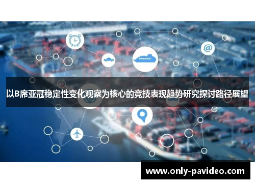 以B席亚冠稳定性变化观察为核心的竞技表现趋势研究探讨路径展望
