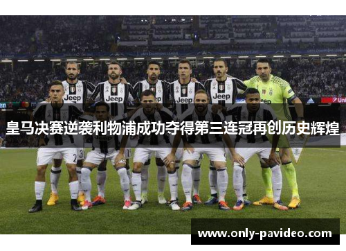 皇马决赛逆袭利物浦成功夺得第三连冠再创历史辉煌