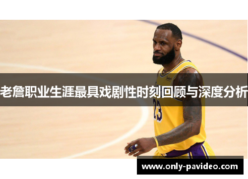 老詹职业生涯最具戏剧性时刻回顾与深度分析