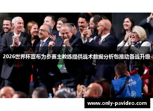 2026世界杯宣布为参赛主教练提供战术数据分析包推动备战升级