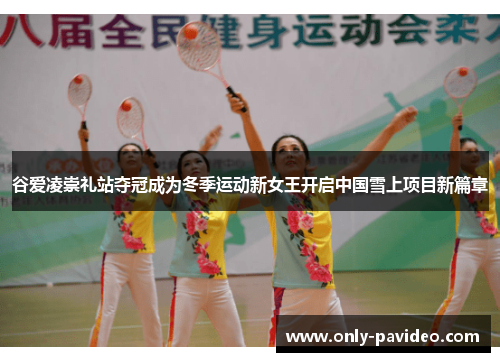 谷爱凌崇礼站夺冠成为冬季运动新女王开启中国雪上项目新篇章