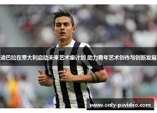 迪巴拉在意大利启动未来艺术家计划 助力青年艺术创作与创新发展