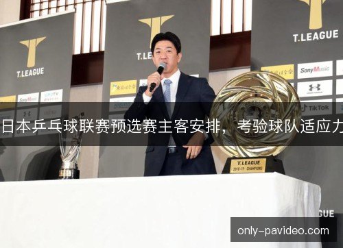 日本乒乓球联赛预选赛主客安排，考验球队适应力
